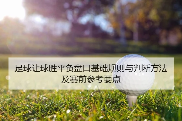 足球让球胜平负盘口基础规则与判断方法及赛前参考要点